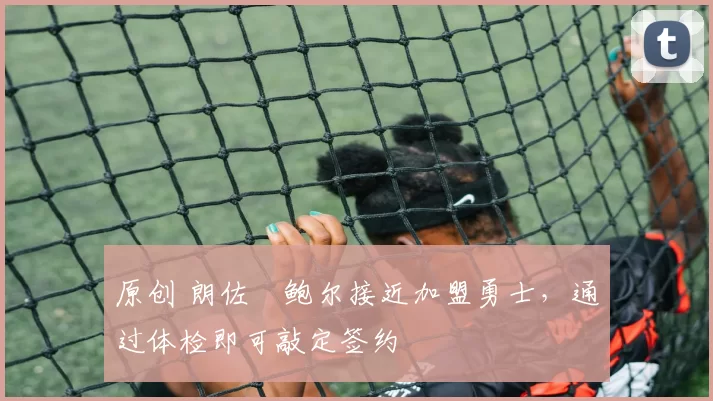 原创 朗佐・鲍尔接近加盟勇士，通过体检即可敲定签约