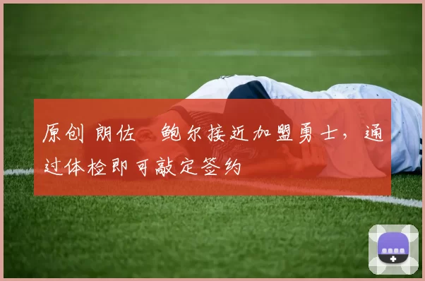 原创 朗佐・鲍尔接近加盟勇士，通过体检即可敲定签约