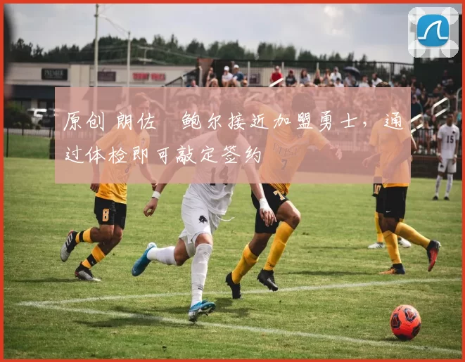 原创 朗佐・鲍尔接近加盟勇士，通过体检即可敲定签约