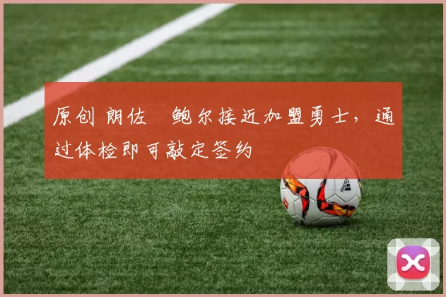 原创 朗佐・鲍尔接近加盟勇士，通过体检即可敲定签约