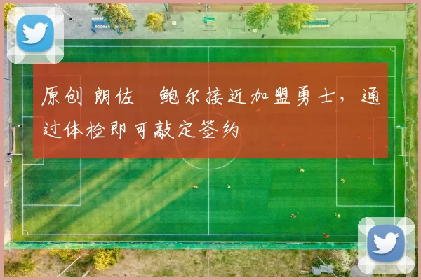 原创 朗佐・鲍尔接近加盟勇士，通过体检即可敲定签约