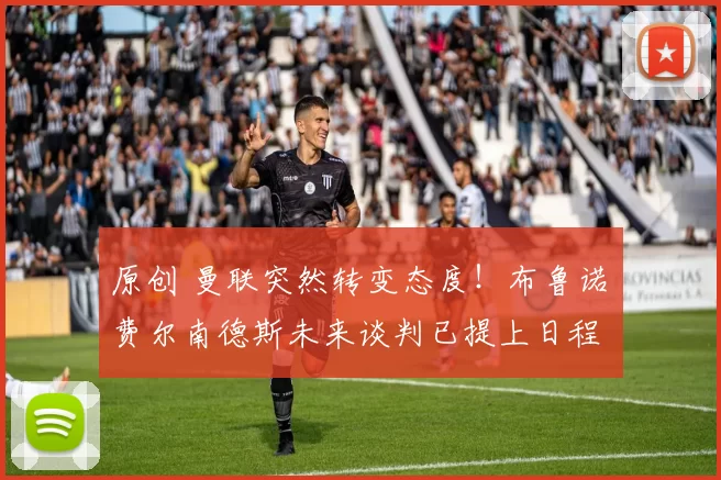 原创 曼联突然转变态度！布鲁诺・费尔南德斯未来谈判已提上日程