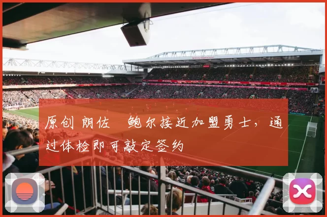 原创 朗佐・鲍尔接近加盟勇士，通过体检即可敲定签约