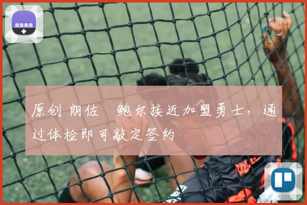 原创 朗佐・鲍尔接近加盟勇士，通过体检即可敲定签约