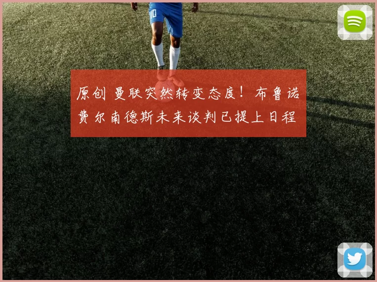 原创 曼联突然转变态度！布鲁诺・费尔南德斯未来谈判已提上日程