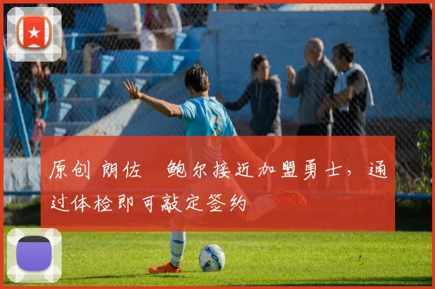 原创 朗佐・鲍尔接近加盟勇士，通过体检即可敲定签约