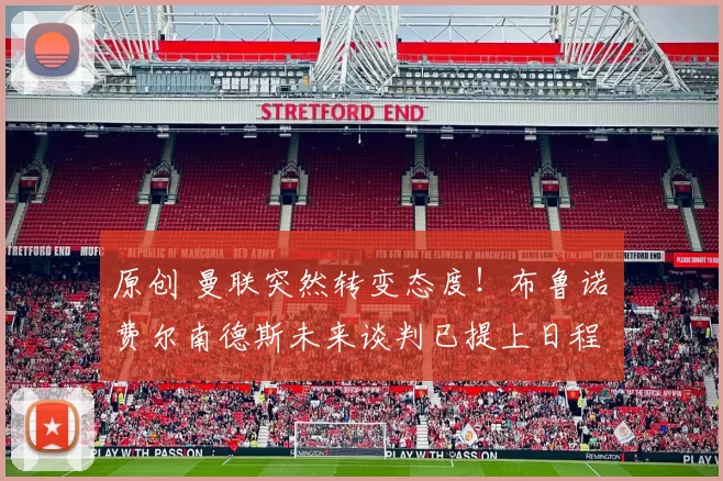 原创 曼联突然转变态度！布鲁诺・费尔南德斯未来谈判已提上日程