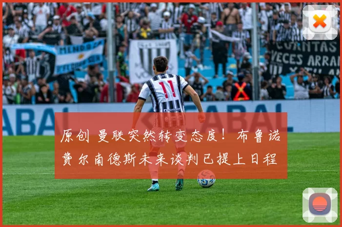 原创 曼联突然转变态度！布鲁诺・费尔南德斯未来谈判已提上日程