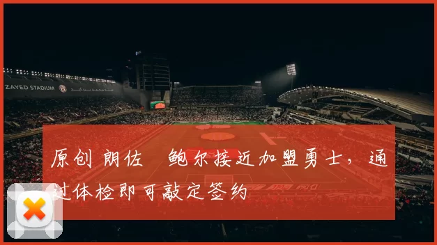 原创 朗佐・鲍尔接近加盟勇士，通过体检即可敲定签约