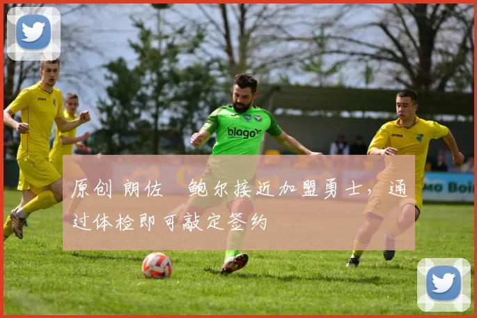 原创 朗佐・鲍尔接近加盟勇士，通过体检即可敲定签约