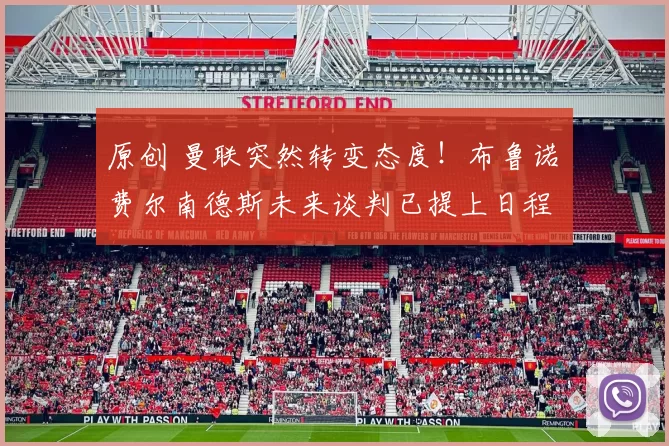 原创 曼联突然转变态度！布鲁诺・费尔南德斯未来谈判已提上日程