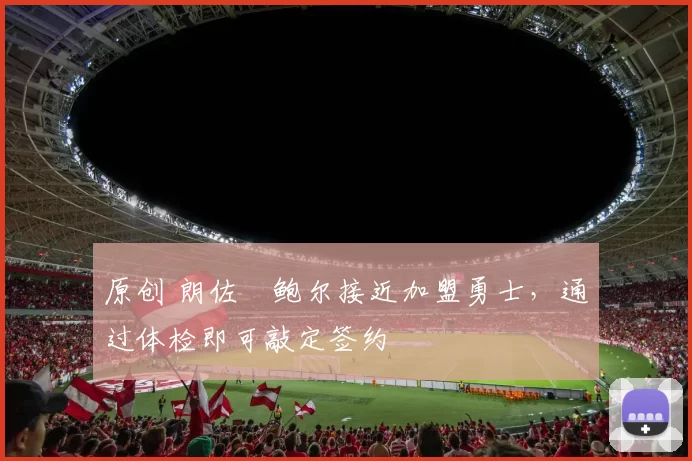 原创 朗佐・鲍尔接近加盟勇士，通过体检即可敲定签约