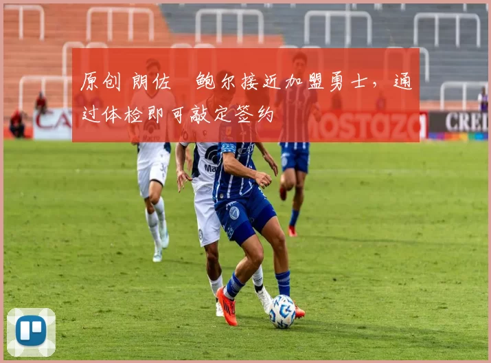 原创 朗佐・鲍尔接近加盟勇士，通过体检即可敲定签约