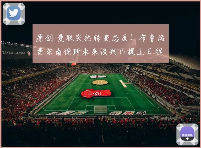 原创 曼联突然转变态度！布鲁诺・费尔南德斯未来谈判已提上日程