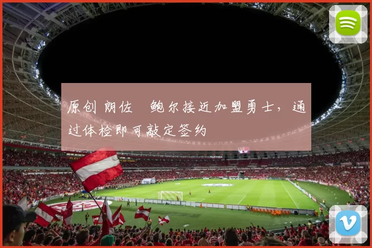 原创 朗佐・鲍尔接近加盟勇士，通过体检即可敲定签约