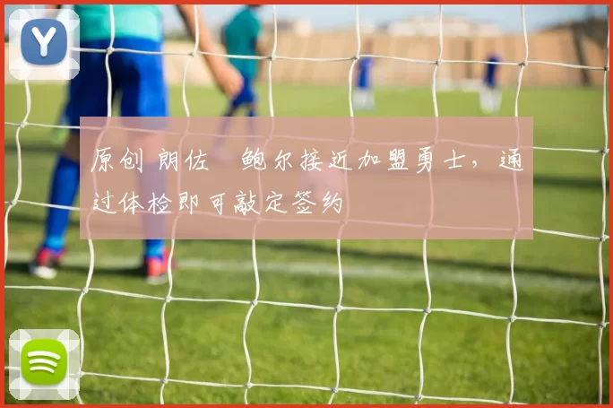 原创 朗佐・鲍尔接近加盟勇士，通过体检即可敲定签约