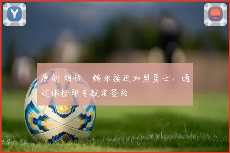 原创 朗佐・鲍尔接近加盟勇士，通过体检即可敲定签约