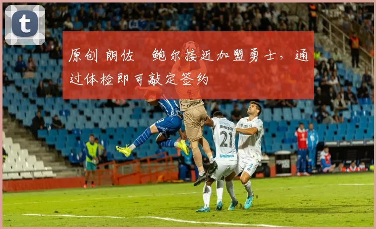 原创 朗佐・鲍尔接近加盟勇士，通过体检即可敲定签约