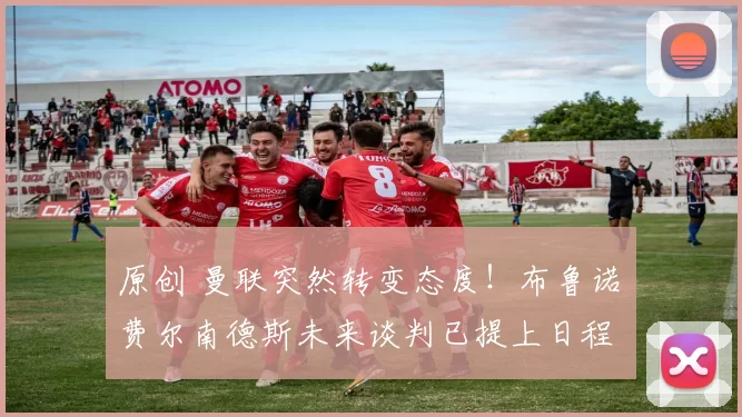 原创 曼联突然转变态度！布鲁诺・费尔南德斯未来谈判已提上日程