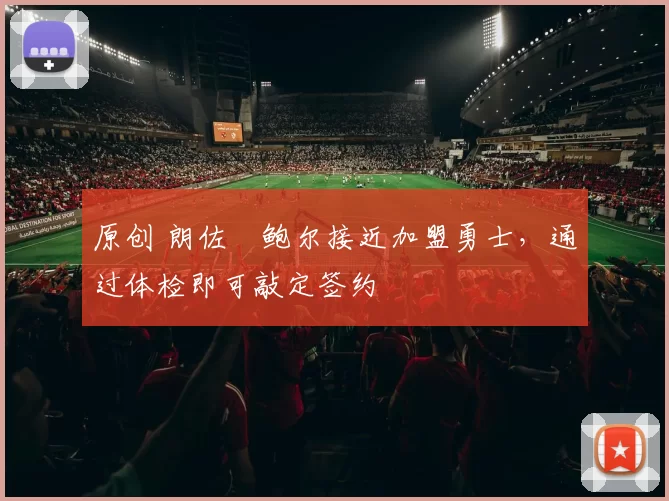 原创 朗佐・鲍尔接近加盟勇士，通过体检即可敲定签约