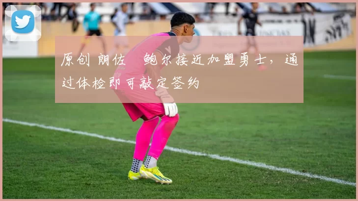 原创 朗佐・鲍尔接近加盟勇士，通过体检即可敲定签约