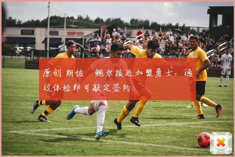 原创 朗佐・鲍尔接近加盟勇士，通过体检即可敲定签约