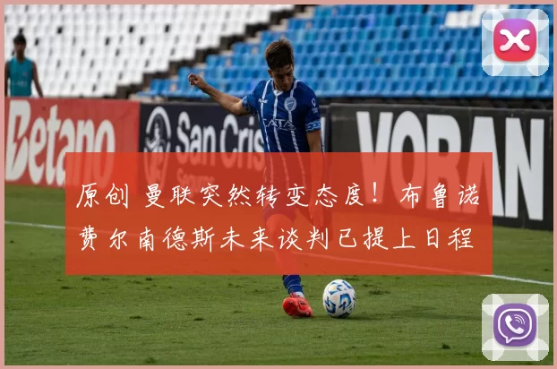 原创 曼联突然转变态度！布鲁诺・费尔南德斯未来谈判已提上日程