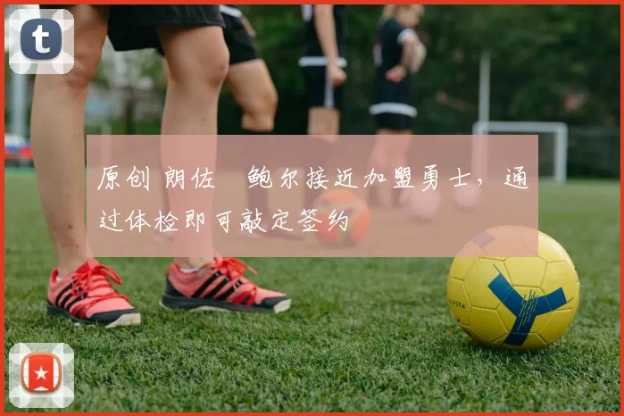 原创 朗佐・鲍尔接近加盟勇士,通过体检即可敲定签约