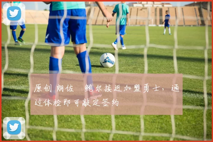 原创 朗佐・鲍尔接近加盟勇士，通过体检即可敲定签约