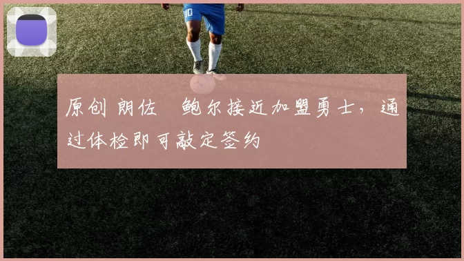 原创 朗佐・鲍尔接近加盟勇士，通过体检即可敲定签约