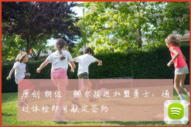 原创 朗佐・鲍尔接近加盟勇士，通过体检即可敲定签约