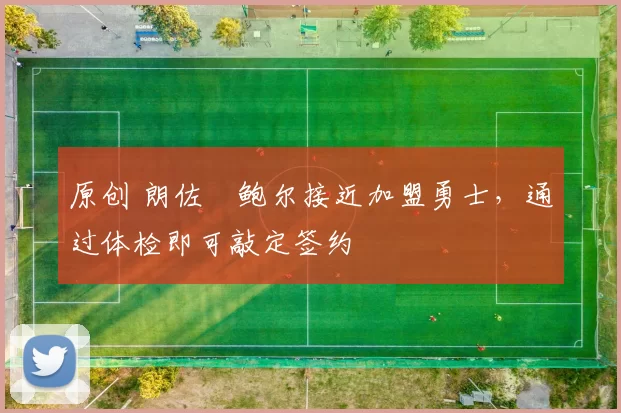 原创 朗佐・鲍尔接近加盟勇士，通过体检即可敲定签约