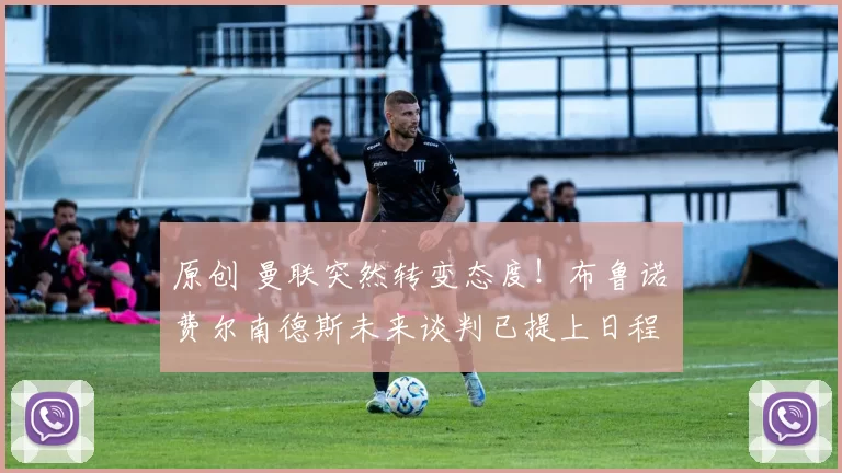 原创 曼联突然转变态度！布鲁诺・费尔南德斯未来谈判已提上日程