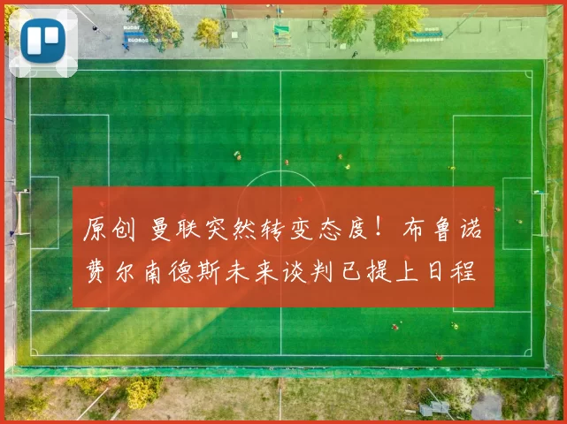 原创 曼联突然转变态度！布鲁诺・费尔南德斯未来谈判已提上日程