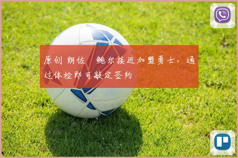 原创 朗佐・鲍尔接近加盟勇士，通过体检即可敲定签约