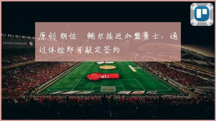 原创 朗佐・鲍尔接近加盟勇士，通过体检即可敲定签约