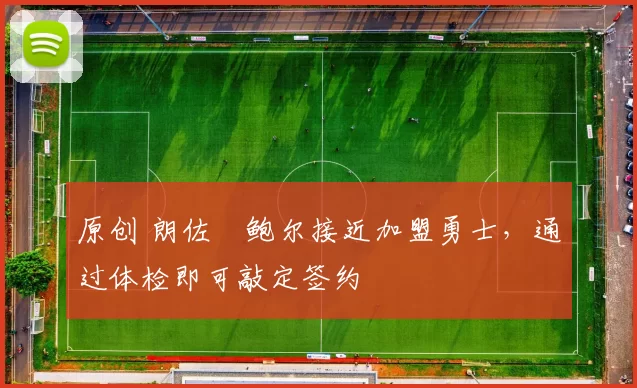 原创 朗佐・鲍尔接近加盟勇士，通过体检即可敲定签约