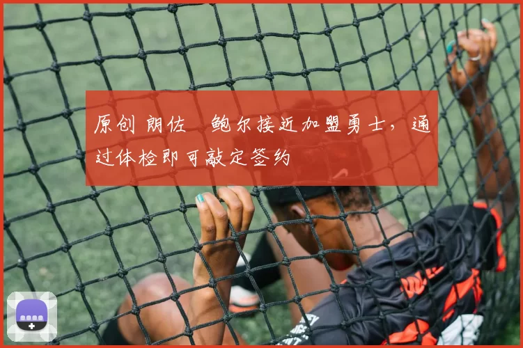 原创 朗佐・鲍尔接近加盟勇士，通过体检即可敲定签约