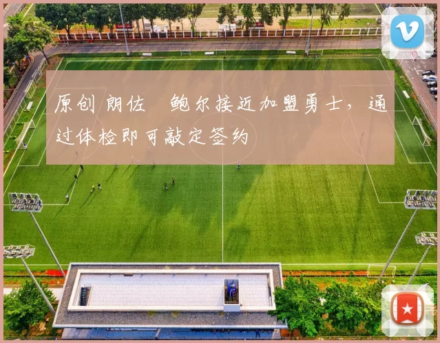 原创 朗佐・鲍尔接近加盟勇士，通过体检即可敲定签约