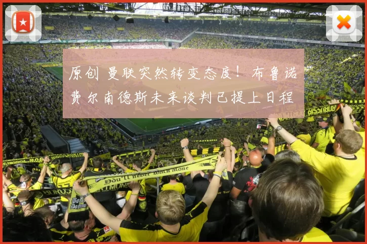 原创 曼联突然转变态度！布鲁诺・费尔南德斯未来谈判已提上日程