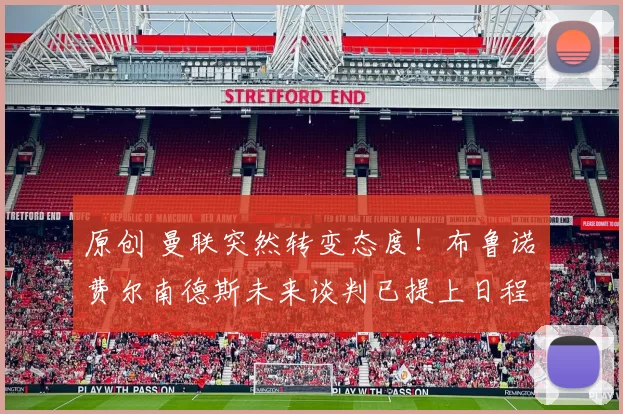 原创 曼联突然转变态度！布鲁诺・费尔南德斯未来谈判已提上日程