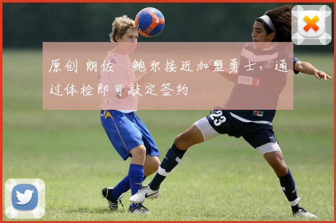 原创 朗佐・鲍尔接近加盟勇士，通过体检即可敲定签约