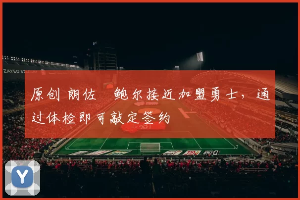 原创 朗佐・鲍尔接近加盟勇士，通过体检即可敲定签约