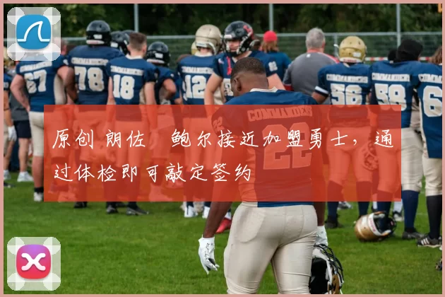 原创 朗佐・鲍尔接近加盟勇士，通过体检即可敲定签约