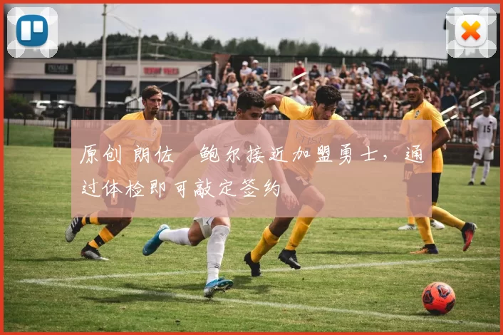 原创 朗佐・鲍尔接近加盟勇士，通过体检即可敲定签约