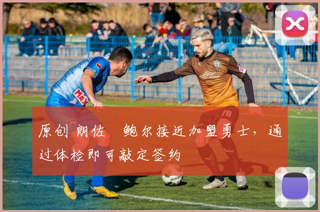 原创 朗佐・鲍尔接近加盟勇士，通过体检即可敲定签约