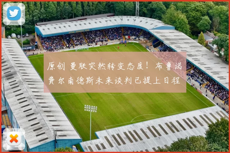 原创 曼联突然转变态度！布鲁诺・费尔南德斯未来谈判已提上日程