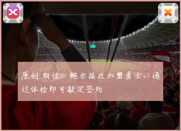 原创 朗佐・鲍尔接近加盟勇士，通过体检即可敲定签约