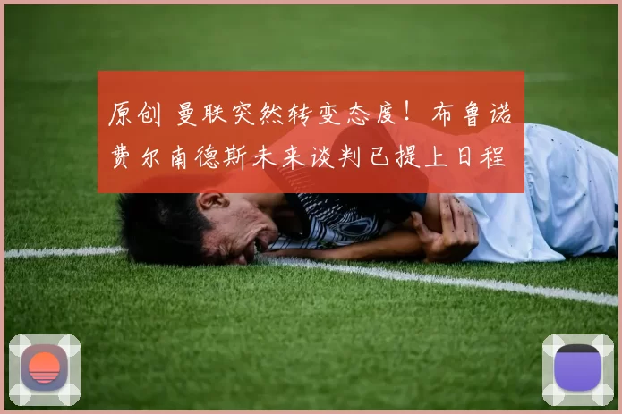 原创 曼联突然转变态度！布鲁诺・费尔南德斯未来谈判已提上日程