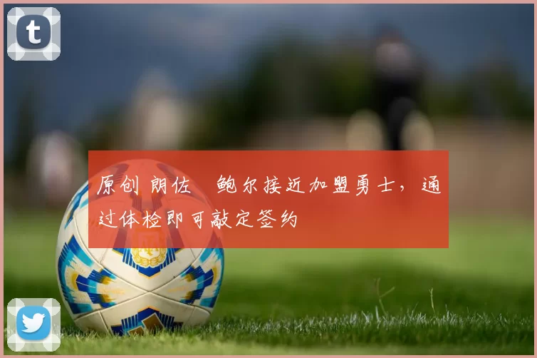 原创 朗佐・鲍尔接近加盟勇士，通过体检即可敲定签约